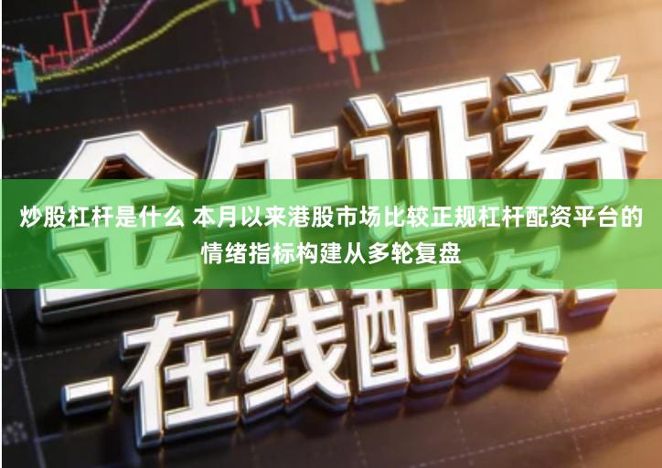 炒股杠杆是什么 本月以来港股市场比较正规杠杆配资平台的情绪指标构建从多轮复盘