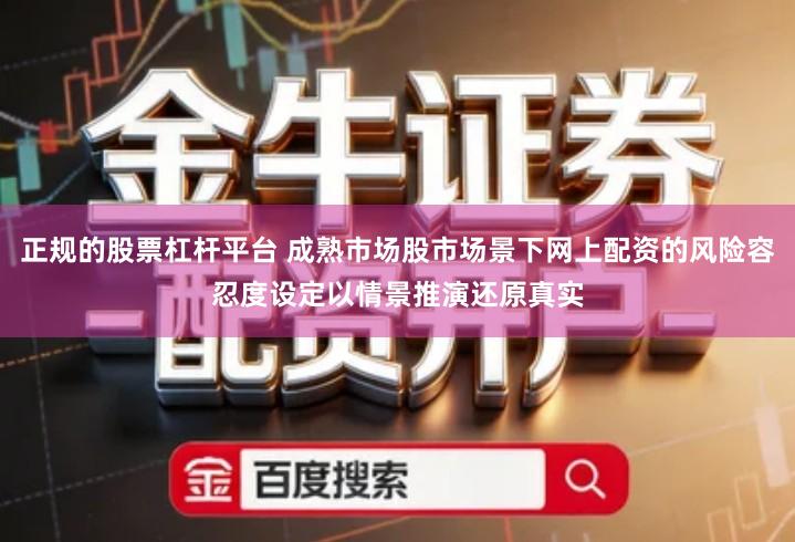 正规的股票杠杆平台 成熟市场股市场景下网上配资的风险容忍度设定以情景推演还原真实