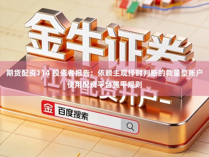 期货配资114 投资者报告：依赖主观择时判断的裁量型账户使用配资平台强平规则