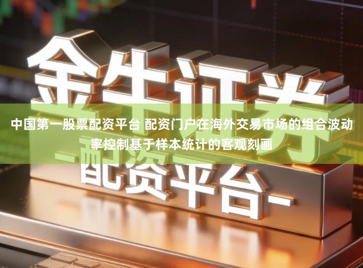 中国第一股票配资平台 配资门户在海外交易市场的组合波动率控制基于样本统计的客观刻画