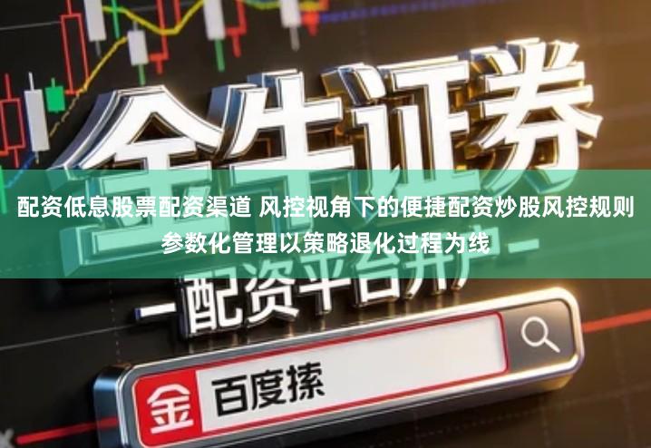 配资低息股票配资渠道 风控视角下的便捷配资炒股风控规则参数化管理以策略退化过程为线