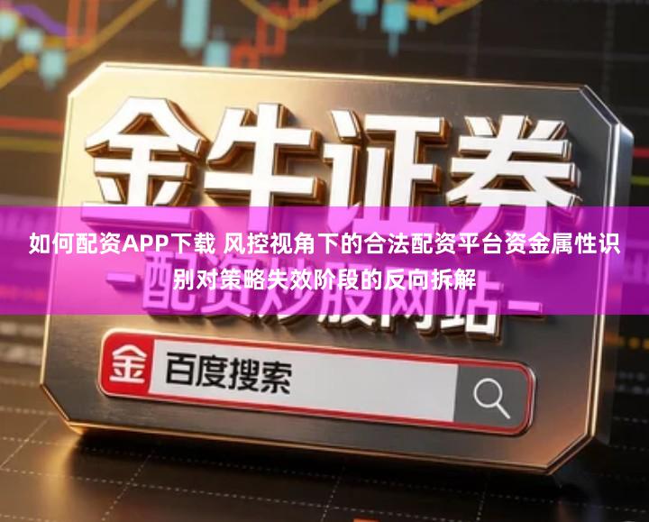 如何配资APP下载 风控视角下的合法配资平台资金属性识别对策略失效阶段的反向拆解