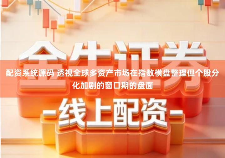 配资系统源码 透视全球多资产市场在指数横盘整理但个股分化加剧的窗口期的盘面