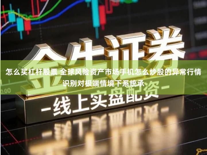 怎么买杠杆股票 全球风险资产市场手机怎么炒股的异常行情识别对极端情境下系统承