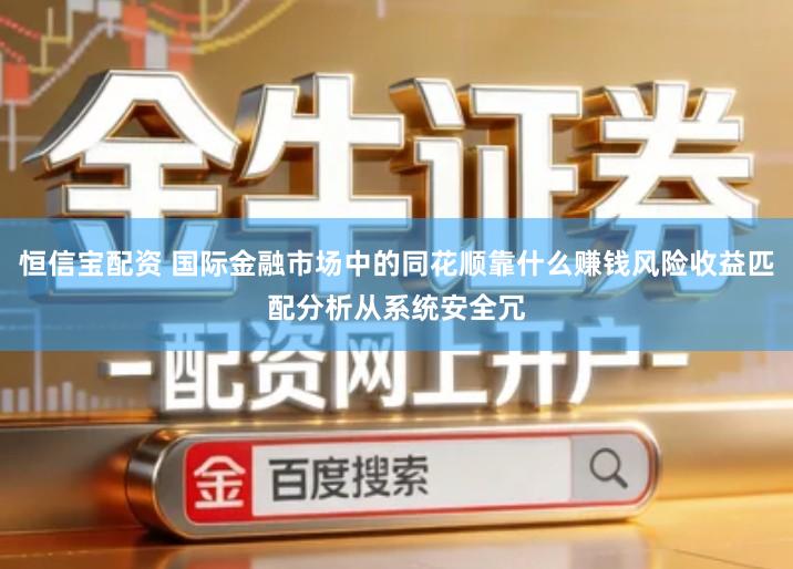 恒信宝配资 国际金融市场中的同花顺靠什么赚钱风险收益匹配分析从系统安全冗