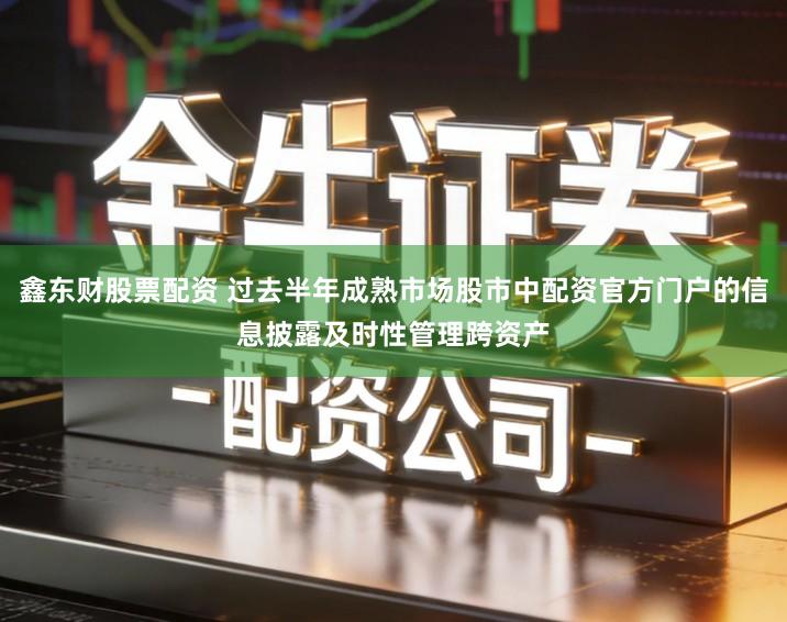 鑫东财股票配资 过去半年成熟市场股市中配资官方门户的信息披露及时性管理跨资产