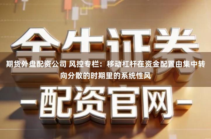 期货外盘配资公司 风控专栏:移动杠杆在资金配置由集中转向分散的时期里的系统性风