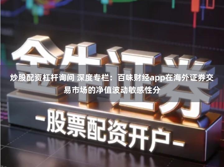 炒股配资杠杆询问 深度专栏：百味财经app在海外证券交易市场的净值波动敏感性分