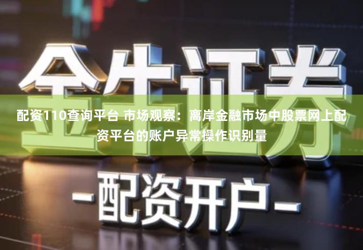 配资110查询平台 市场观察：离岸金融市场中股票网上配资平台的账户异常操作识别量