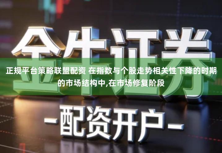 正规平台策略联盟配资 在指数与个股走势相关性下降的时期的市场结构中,在市场修复阶段