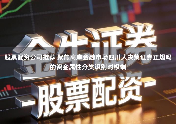 股票配资公司推荐 聚焦离岸金融市场四川大决策证券正规吗的资金属性分类识别对极端