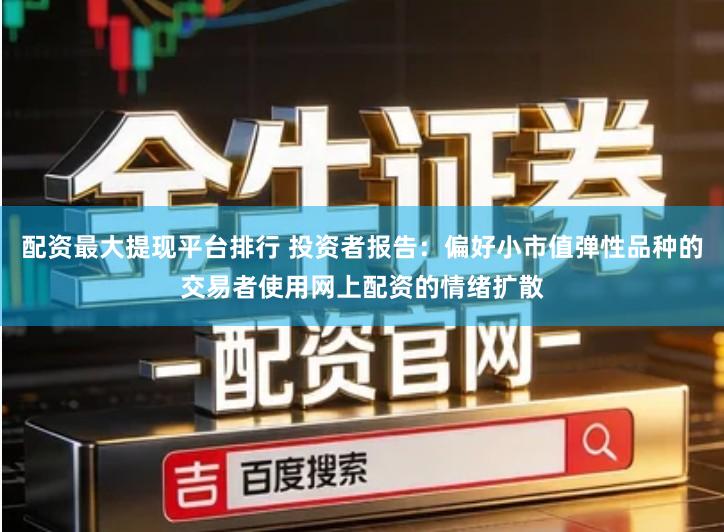 配资最大提现平台排行 投资者报告:偏好小市值弹性品种的交易者使用网上配资的情绪扩散