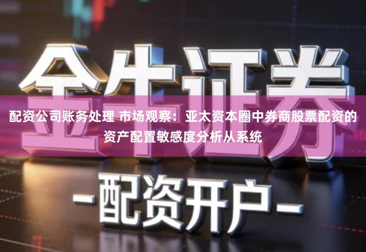 配资公司账务处理 市场观察：亚太资本圈中券商股票配资的资产配置敏感度分析从系统