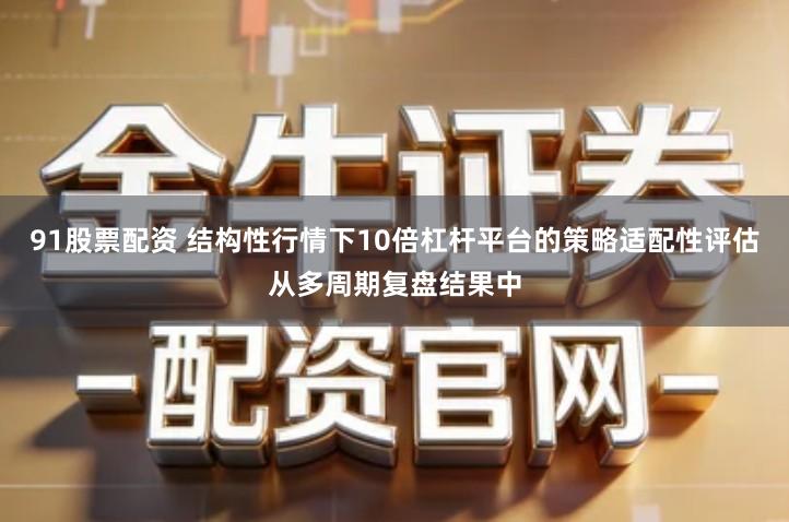 91股票配资 结构性行情下10倍杠杆平台的策略适配性评估从多周期复盘结果中