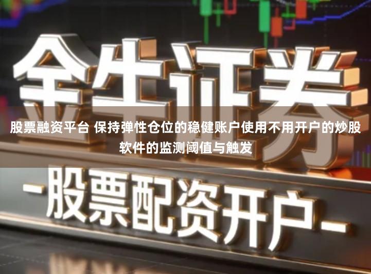 股票融资平台 保持弹性仓位的稳健账户使用不用开户的炒股软件的监测阈值与触发
