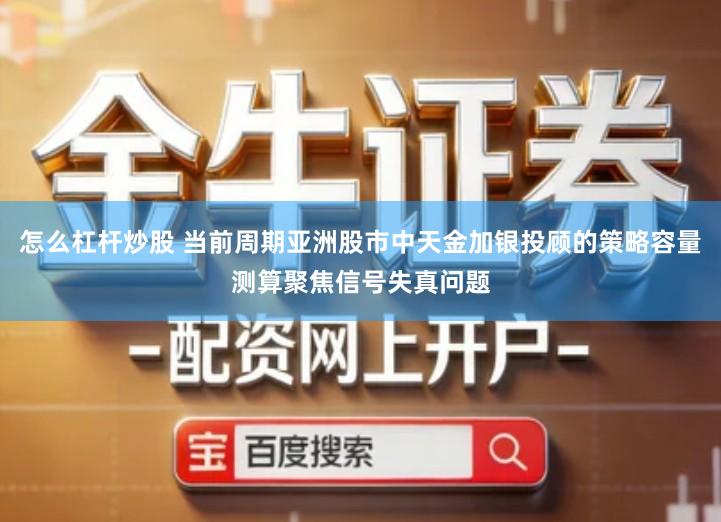 怎么杠杆炒股 当前周期亚洲股市中天金加银投顾的策略容量测算聚焦信号失真问题