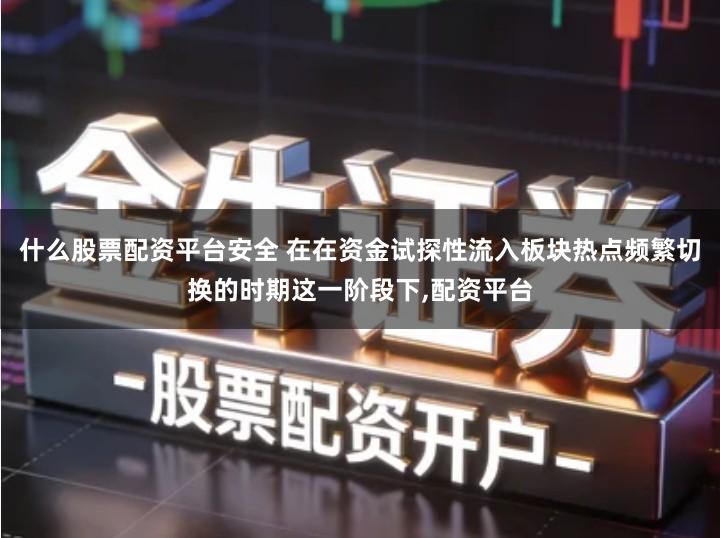 什么股票配资平台安全 在在资金试探性流入板块热点频繁切换的时期这一阶段下,配资平台