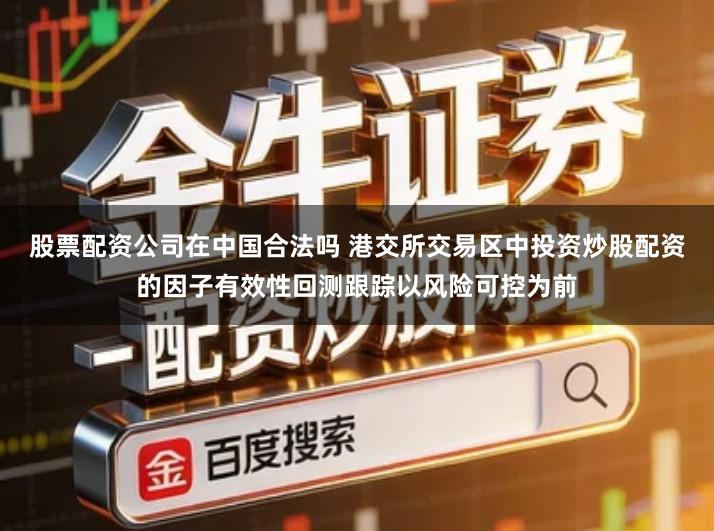 股票配资公司在中国合法吗 港交所交易区中投资炒股配资的因子有效性回测跟踪以风险可控为前