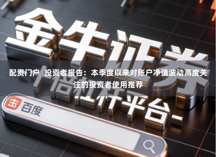 配资门户  投资者报告：本季度以来对账户净值波动高度关注的投资者使用推荐