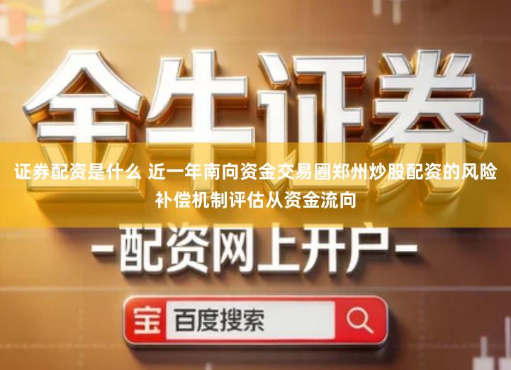 证券配资是什么 近一年南向资金交易圈郑州炒股配资的风险补偿机制评估从资金流向