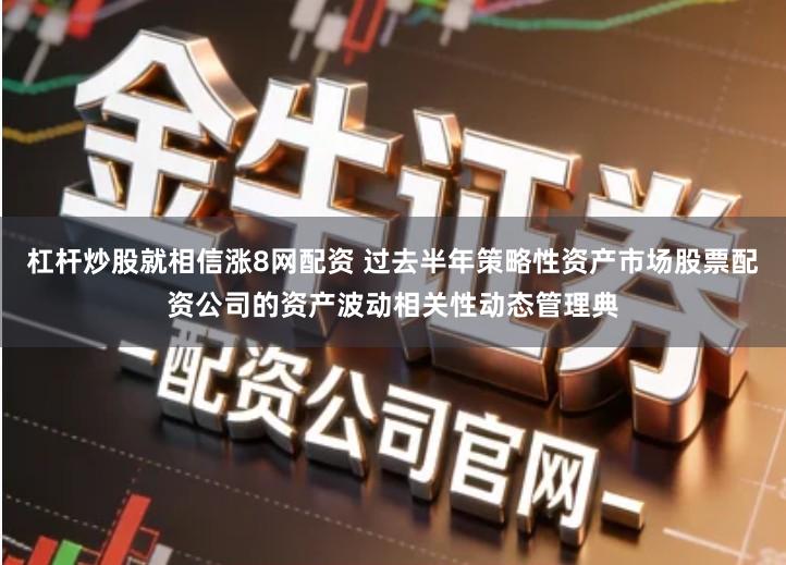 杠杆炒股就相信涨8网配资 过去半年策略性资产市场股票配资公司的资产波动相关性动态管理典